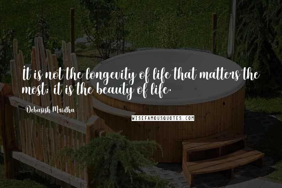 Debasish Mridha Quotes: It is not the longevity of life that matters the most; it is the beauty of life.