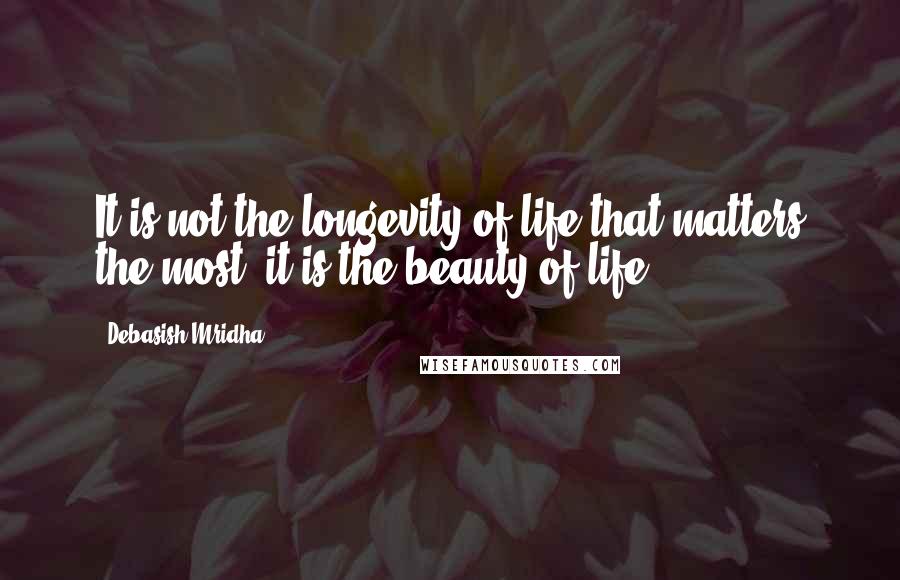 Debasish Mridha Quotes: It is not the longevity of life that matters the most; it is the beauty of life.