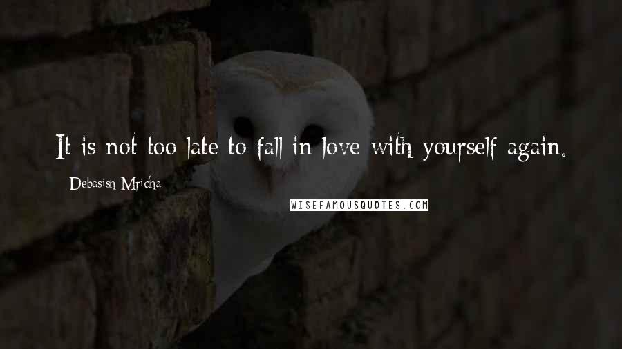 Debasish Mridha Quotes: It is not too late to fall in love with yourself again.