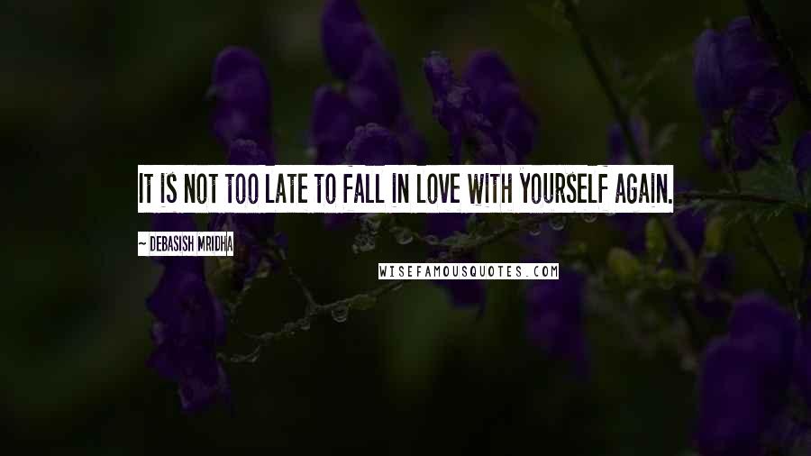 Debasish Mridha Quotes: It is not too late to fall in love with yourself again.