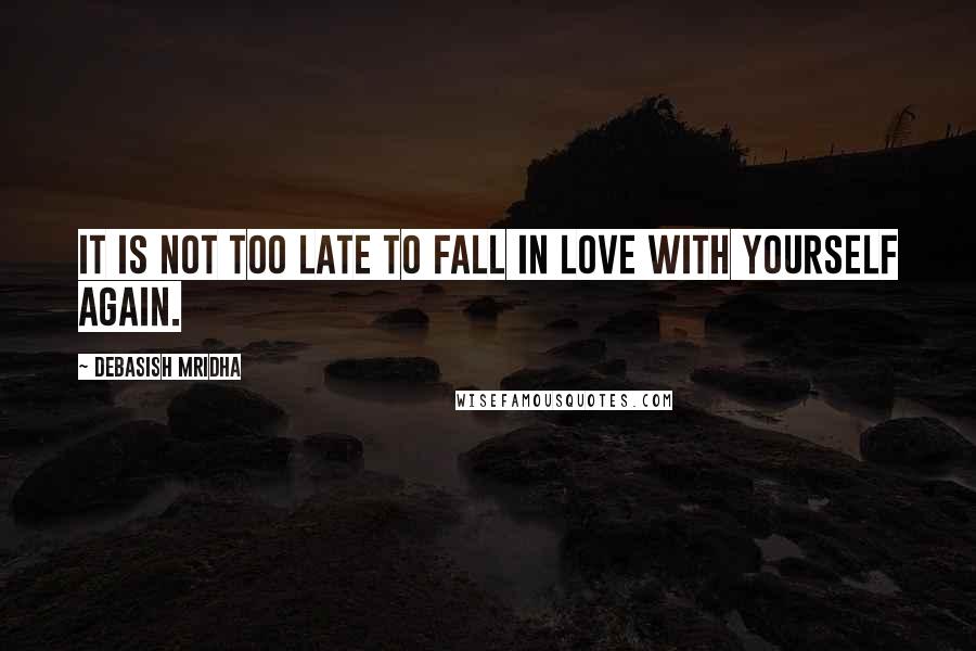 Debasish Mridha Quotes: It is not too late to fall in love with yourself again.