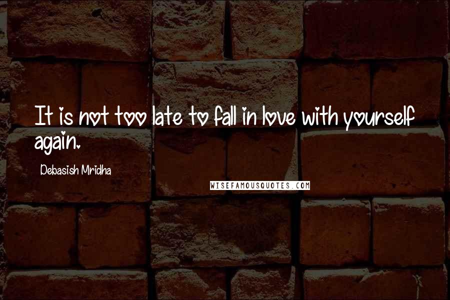 Debasish Mridha Quotes: It is not too late to fall in love with yourself again.