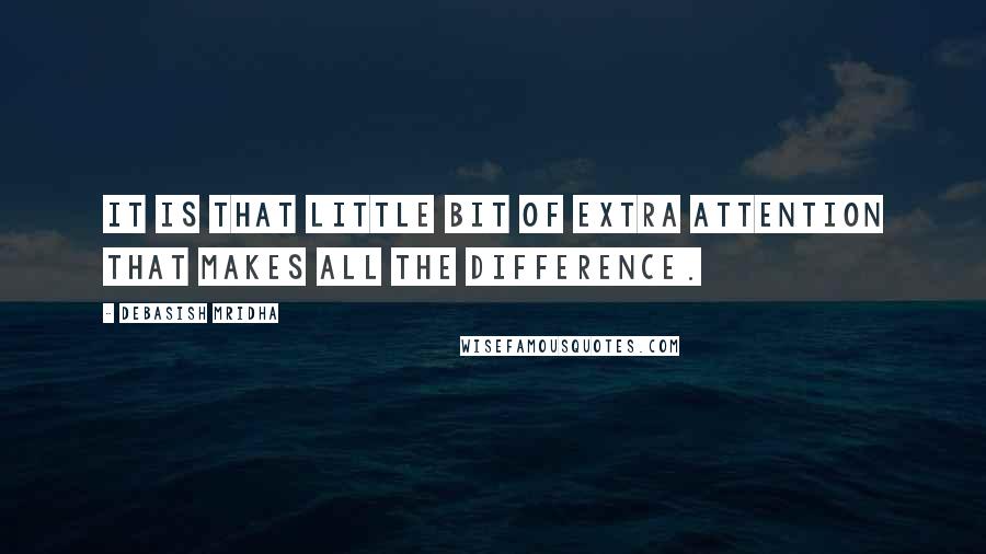 Debasish Mridha Quotes: It is that little bit of extra attention that makes all the difference.