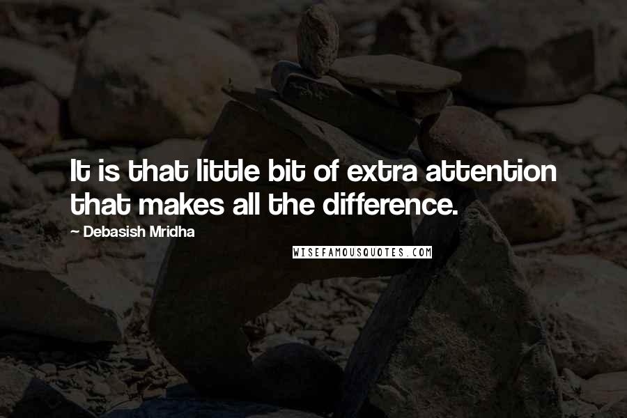 Debasish Mridha Quotes: It is that little bit of extra attention that makes all the difference.