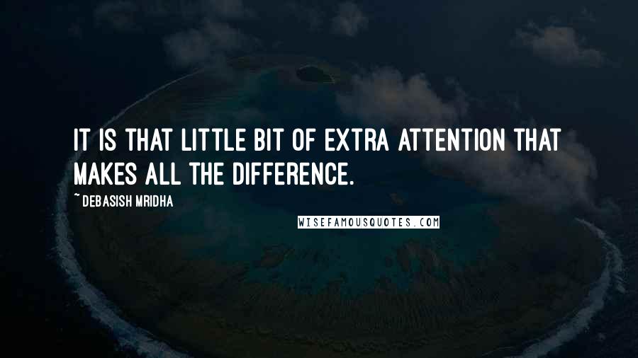 Debasish Mridha Quotes: It is that little bit of extra attention that makes all the difference.