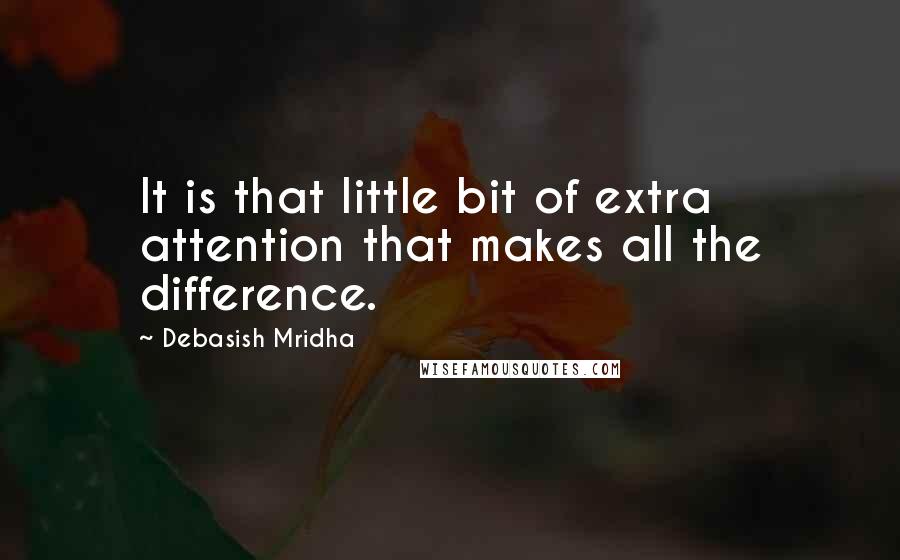 Debasish Mridha Quotes: It is that little bit of extra attention that makes all the difference.