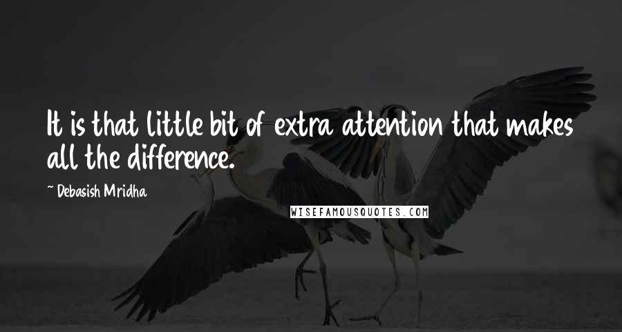 Debasish Mridha Quotes: It is that little bit of extra attention that makes all the difference.