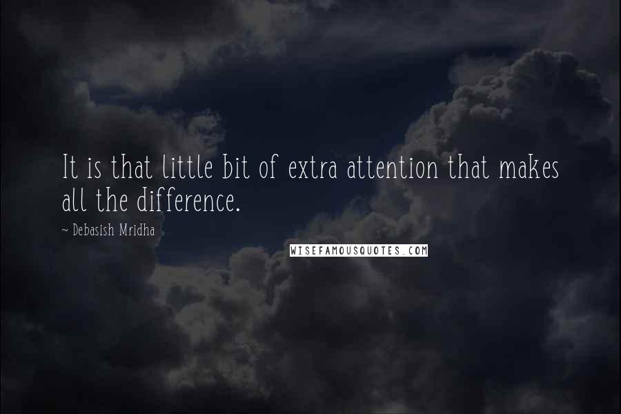 Debasish Mridha Quotes: It is that little bit of extra attention that makes all the difference.