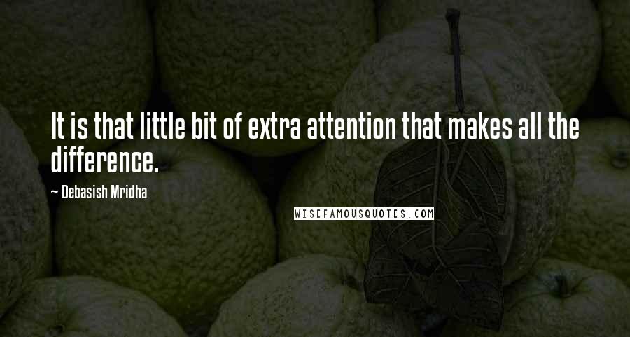 Debasish Mridha Quotes: It is that little bit of extra attention that makes all the difference.