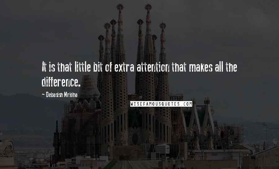 Debasish Mridha Quotes: It is that little bit of extra attention that makes all the difference.