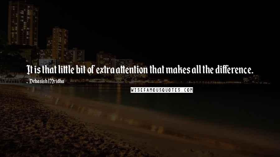 Debasish Mridha Quotes: It is that little bit of extra attention that makes all the difference.