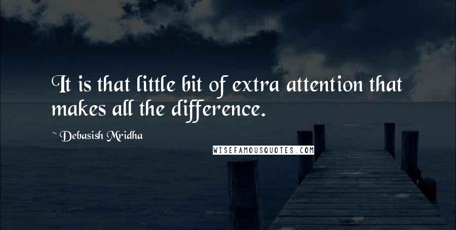 Debasish Mridha Quotes: It is that little bit of extra attention that makes all the difference.