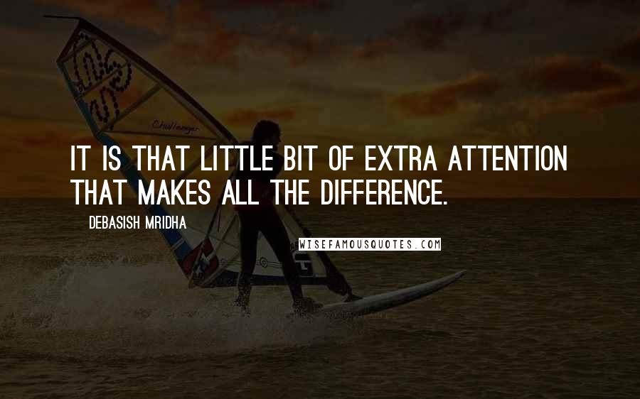 Debasish Mridha Quotes: It is that little bit of extra attention that makes all the difference.