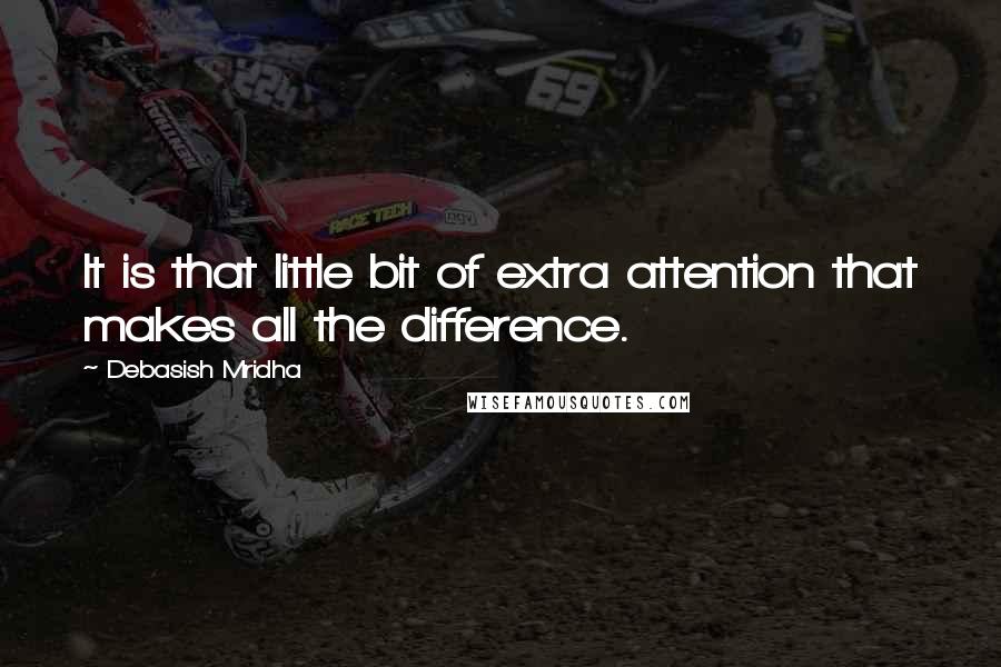 Debasish Mridha Quotes: It is that little bit of extra attention that makes all the difference.
