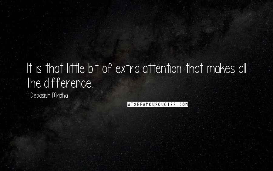 Debasish Mridha Quotes: It is that little bit of extra attention that makes all the difference.