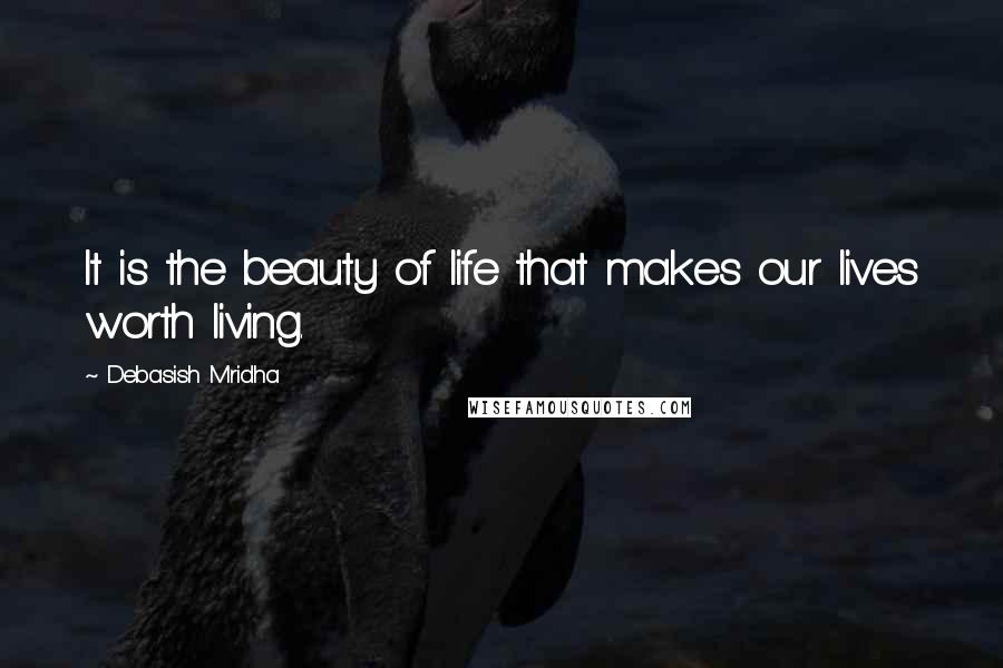 Debasish Mridha Quotes: It is the beauty of life that makes our lives worth living.