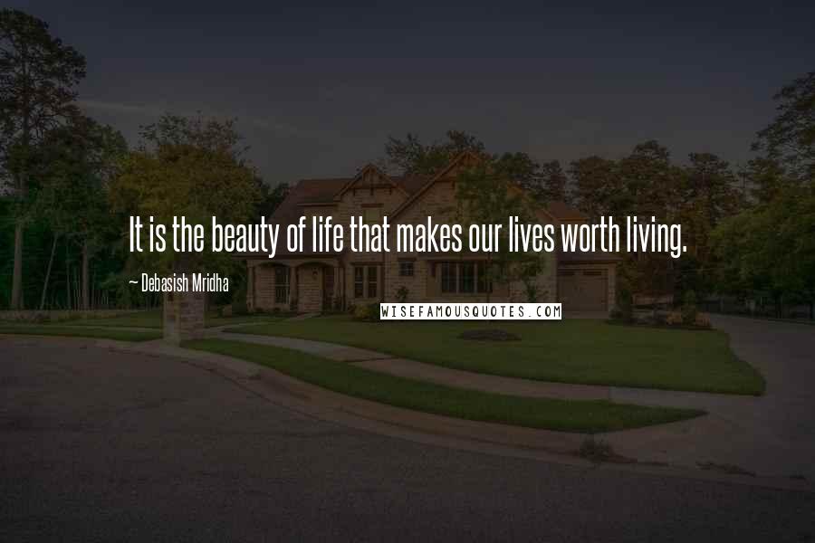 Debasish Mridha Quotes: It is the beauty of life that makes our lives worth living.