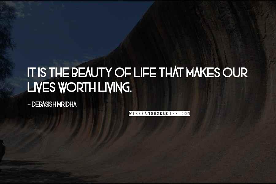 Debasish Mridha Quotes: It is the beauty of life that makes our lives worth living.