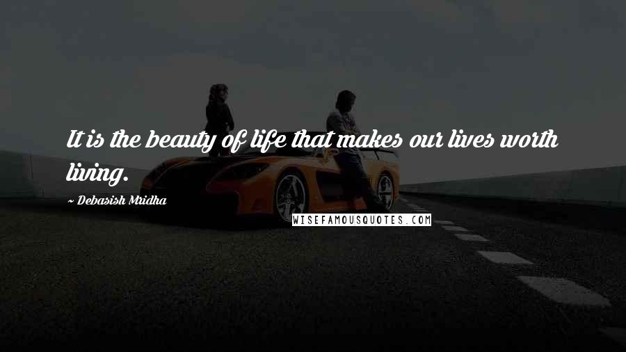 Debasish Mridha Quotes: It is the beauty of life that makes our lives worth living.