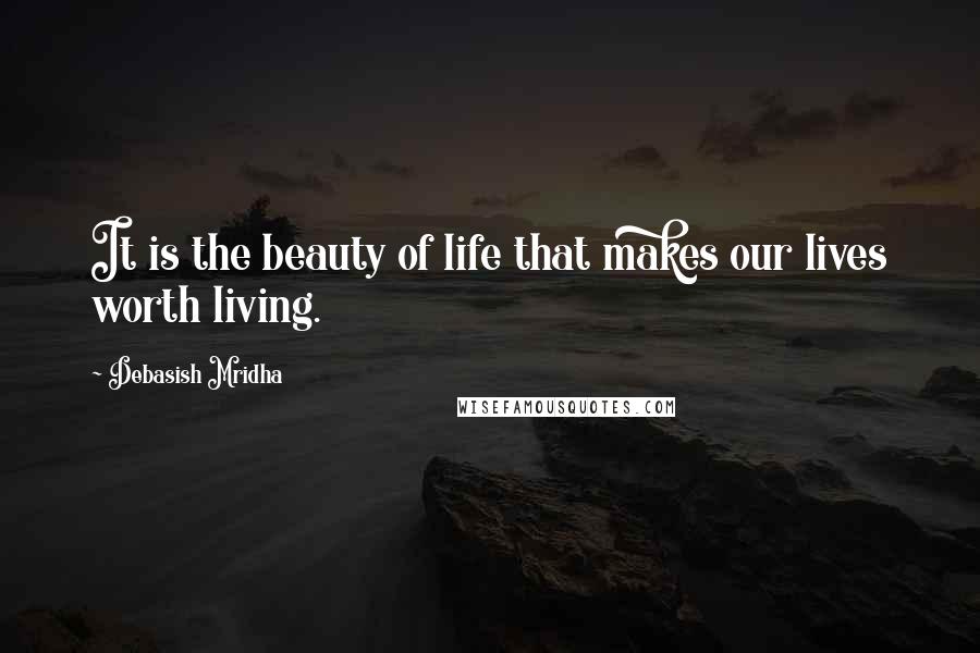 Debasish Mridha Quotes: It is the beauty of life that makes our lives worth living.