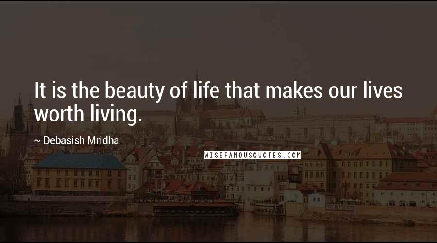 Debasish Mridha Quotes: It is the beauty of life that makes our lives worth living.