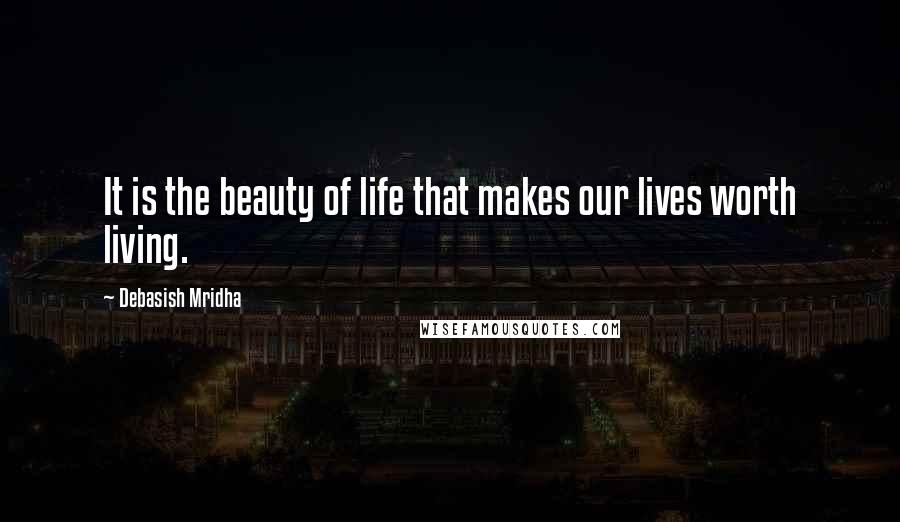 Debasish Mridha Quotes: It is the beauty of life that makes our lives worth living.