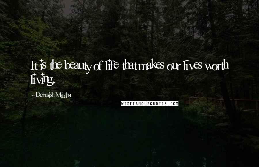 Debasish Mridha Quotes: It is the beauty of life that makes our lives worth living.