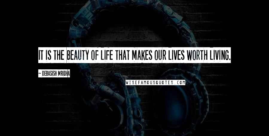 Debasish Mridha Quotes: It is the beauty of life that makes our lives worth living.