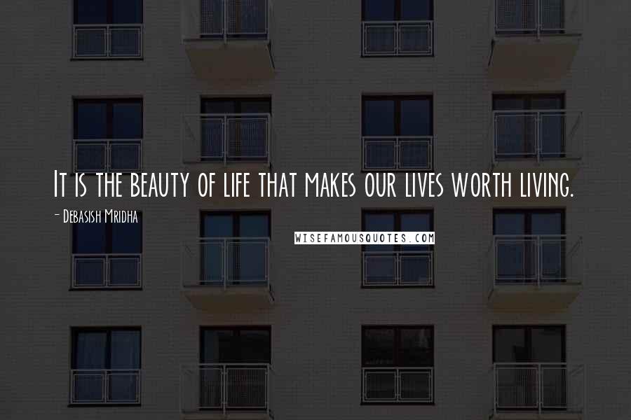 Debasish Mridha Quotes: It is the beauty of life that makes our lives worth living.