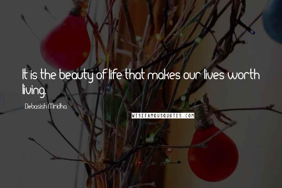 Debasish Mridha Quotes: It is the beauty of life that makes our lives worth living.