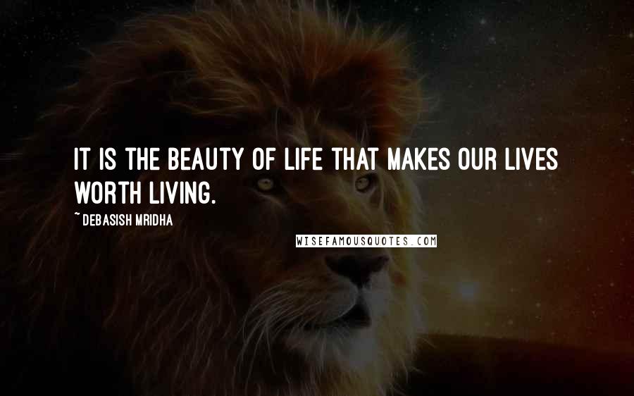 Debasish Mridha Quotes: It is the beauty of life that makes our lives worth living.