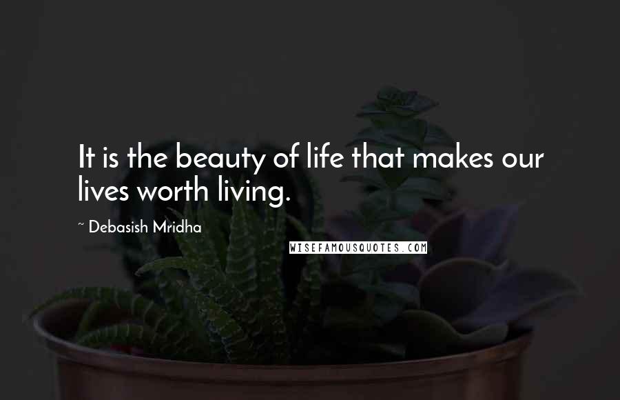 Debasish Mridha Quotes: It is the beauty of life that makes our lives worth living.