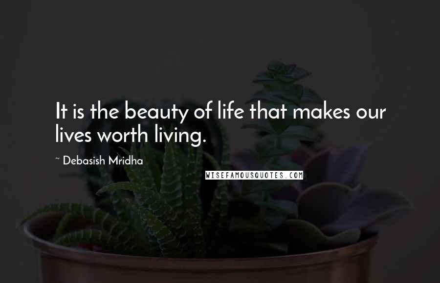 Debasish Mridha Quotes: It is the beauty of life that makes our lives worth living.