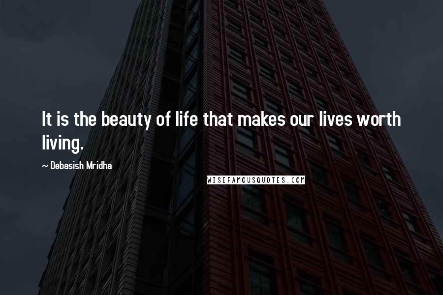 Debasish Mridha Quotes: It is the beauty of life that makes our lives worth living.