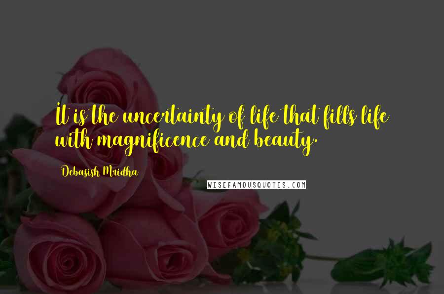 Debasish Mridha Quotes: It is the uncertainty of life that fills life with magnificence and beauty.