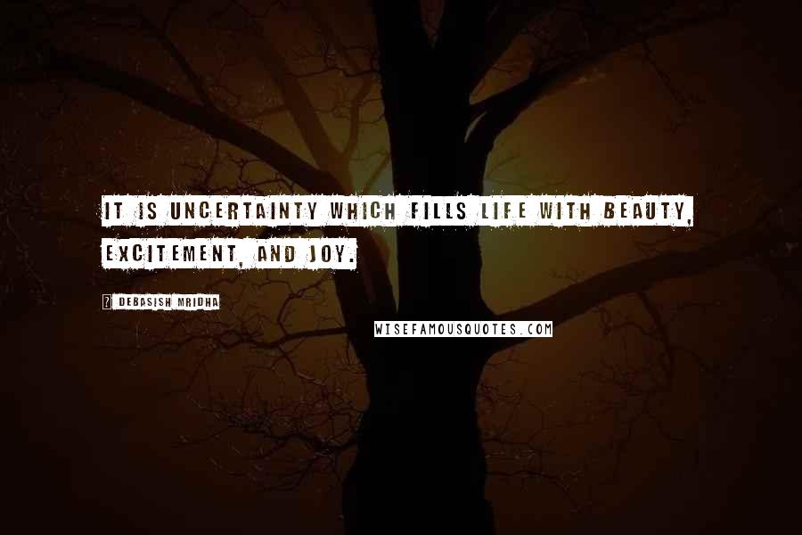 Debasish Mridha Quotes: It is uncertainty which fills life with beauty, excitement, and joy.