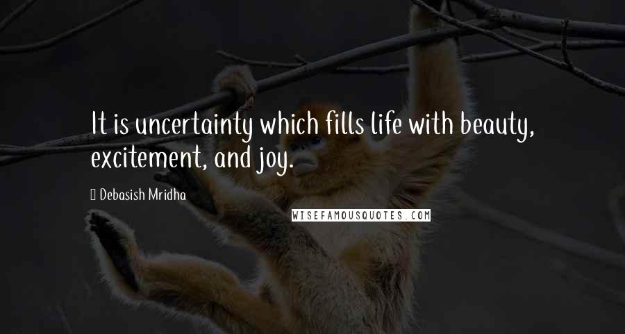 Debasish Mridha Quotes: It is uncertainty which fills life with beauty, excitement, and joy.