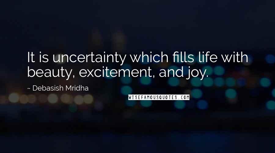 Debasish Mridha Quotes: It is uncertainty which fills life with beauty, excitement, and joy.