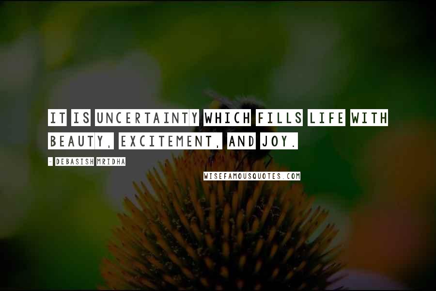 Debasish Mridha Quotes: It is uncertainty which fills life with beauty, excitement, and joy.