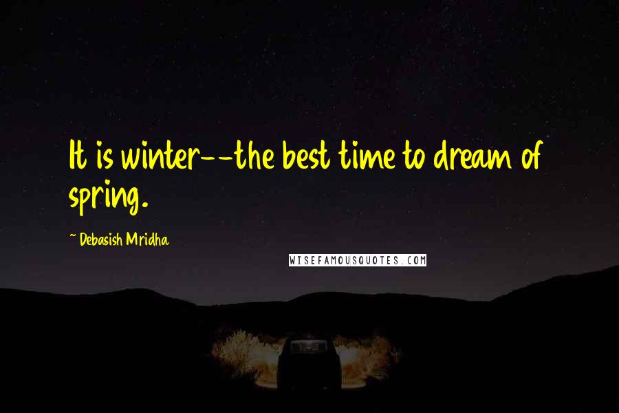 Debasish Mridha Quotes: It is winter--the best time to dream of spring.