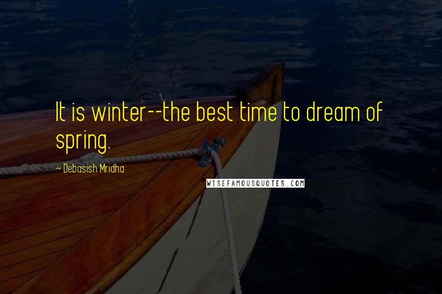 Debasish Mridha Quotes: It is winter--the best time to dream of spring.