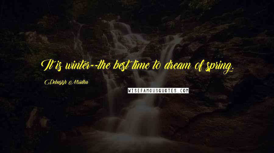 Debasish Mridha Quotes: It is winter--the best time to dream of spring.