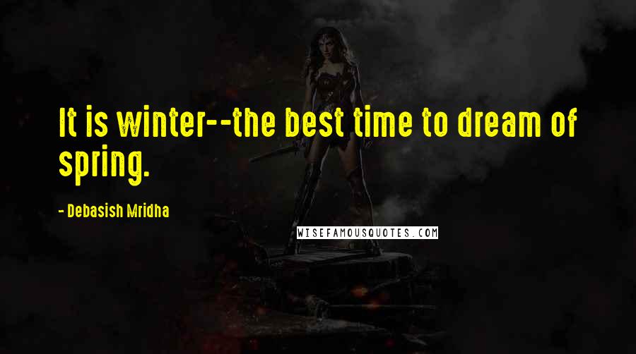 Debasish Mridha Quotes: It is winter--the best time to dream of spring.