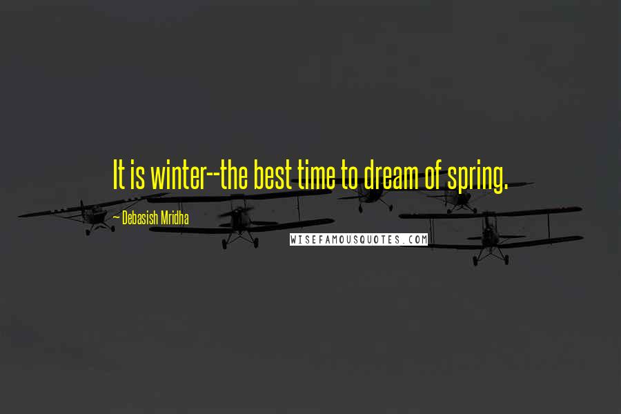 Debasish Mridha Quotes: It is winter--the best time to dream of spring.