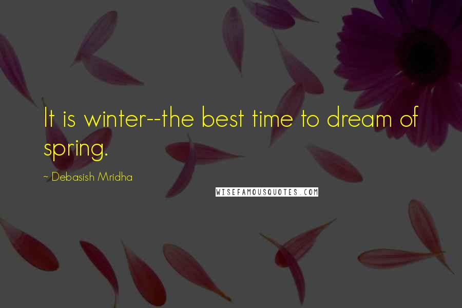 Debasish Mridha Quotes: It is winter--the best time to dream of spring.