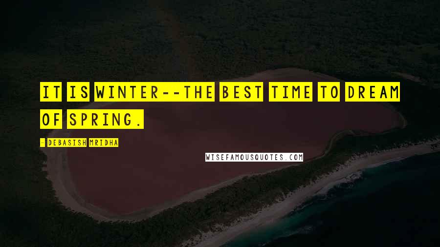 Debasish Mridha Quotes: It is winter--the best time to dream of spring.