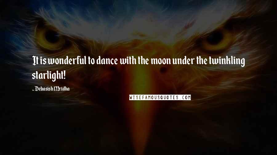 Debasish Mridha Quotes: It is wonderful to dance with the moon under the twinkling starlight!