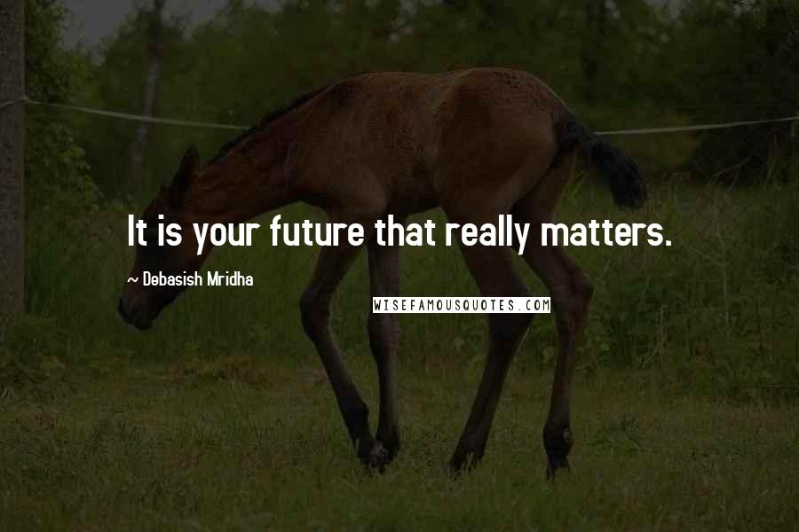 Debasish Mridha Quotes: It is your future that really matters.