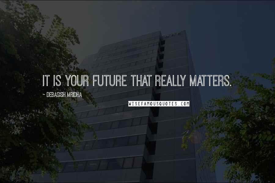 Debasish Mridha Quotes: It is your future that really matters.