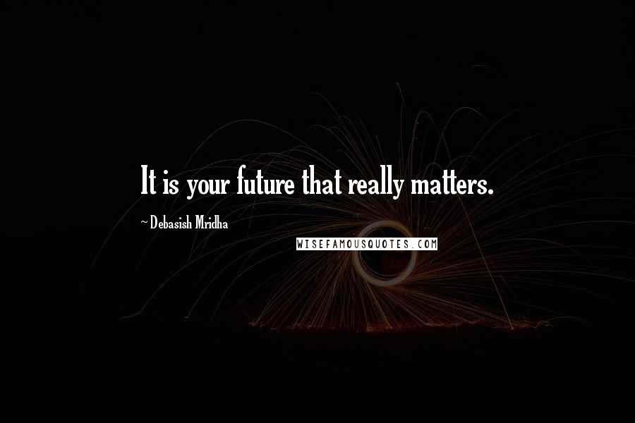 Debasish Mridha Quotes: It is your future that really matters.